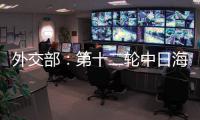 外交部：第十二轮中日海洋事务高级别磋商全体会议将于3日举行