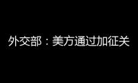 外交部：美方通过加征关税施压讹诈是恩将仇报