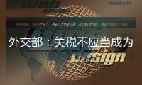 外交部：关税不应当成为胁迫

、霸凌、干涉他国内政的工具