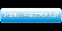 外交部�
：中美并未就关税问题进行磋商或谈判