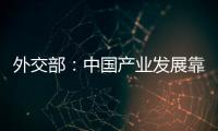 外交部：中国产业发展靠的是真本事而非补贴