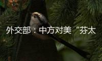 外交部
：中方对美“芬太尼关税”有关反制措施仍然有效