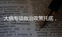 大病专项救治政策托底�，人们花小钱也能治大病