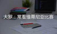 大罗：常看维蒂尼亚比赛他的实力让我惊讶
，看好巴黎赢世俱杯