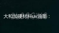 大和加硬材料uv油墨
：遮盖力强 流平性好
