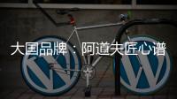 大国品牌：阿道夫匠心谱写民族洗护品牌崛起新范本