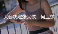 大会决定张又侠
、何卫东为中央军委副主席
