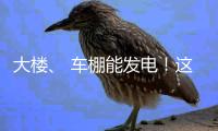 大楼、 车棚能发电！这个项目在珠海投用