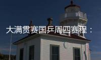 大满贯赛国乒周四赛程	
：莎莎曼昱携手战女双，动漫组合冲混双4强
