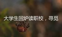 大学生回炉读职校�，寻觅旷野还是轨道？