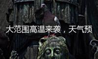 大范围高温来袭，天气预报会“刻意”压低数值
？