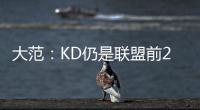 大范	：KD仍是联盟前20但不会带火箭夺冠 他们在防守端失去了太多
