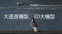 大语言模型、3D大模型、汽车OS……他们统统开源！