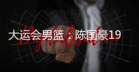 大运会男篮：陈国豪19分�
，中国队不敌巴西队