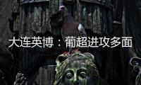 大连英博：葡超进攻多面手加盟，内援已有明确人选