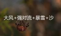 大风+强对流+暴雪+沙尘暴	，中央气象台今晨四预警齐发