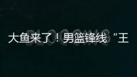 大鱼来了
！男篮锋线“王炸”满血复活
，将加盟广东驰援杜锋�！