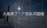 大鱼来了！广东队可能继续补强大外援
，“加强版洛夫顿”成首选？