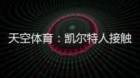 天空体育�
：凯尔特人接触那不勒斯，想租借安布罗西诺+选择买断
