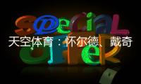天空体育：怀尔德、戴奇
、丹尼