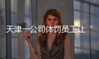天津一公司体罚员工让“狗爬”？前员工称遭“洗脑”每个员工都爬过，当地多方回应