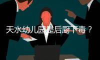 天水幼儿园是后厨下毒？央视责问	，恶心一幕发生，胡锡进怒斥媒体
