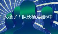 太稳了
！队长杨力维6中5高效拿下13分2板3助1断