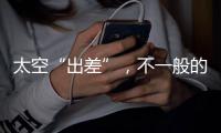 太空“出差”�，不一般的精彩