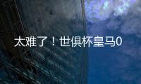 太难了
！世俱杯皇马0