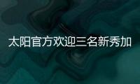 太阳官方欢迎三名新秀加入球队	
，明天召开新闻发布会与球迷见面