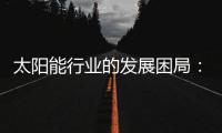 太阳能行业的发展困局
：光伏电池回收市场困境重重
