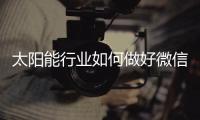 太阳能行业如何做好微信营销
？