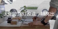 太阳能路灯改造，照亮出行路，敞亮居民心