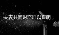 夫妻共同财产难以查明
，申报令如何保护弱势方？