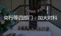 央行等四部门
：加大对科技创新的金融支持