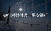 央行对财付通、平安银行、邮储银行和人保财险等四家公司开出罚单