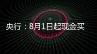 央行：8月1日起现金买金超10万元需上报