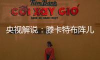 央视解说：滕卡特布阵儿戏胡闹 球员只有受气的份