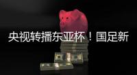 央视转播东亚杯
！国足新周期首战拿下韩国二队祭旗
？