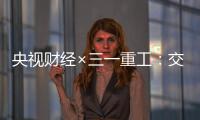 央视财经×三一重工：交通建设持续升温！5月基建亮点满满→