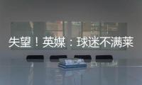 失望	！英媒	：球迷不满莱斯特城高层，要求管理层进行“更新“