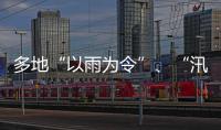 多地“以雨为令”、“汛”速出击 全力以赴保通保畅保安全