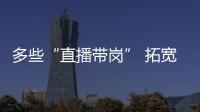 多些“直播带岗” 拓宽就业渠道