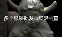 多个服装批发市场限制直播卖货	：“保护市场秩序”