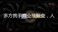 多方携手商业核聚变
�，人类能否驾驭恒星的能量
？