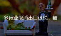 多行业取消出口退税，鼓励产品提高附加值