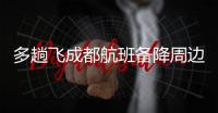 多趟飞成都航班备降周边机场
，有市民冒雨去机场接机
，发现亲人到重庆了