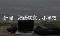 奸淫、猥亵幼女�，小学教师被执行死刑