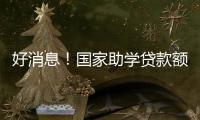 好消息
	！国家助学贷款额度提高4000元