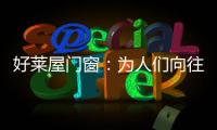 好莱屋门窗：为人们向往的美好生活而设计�！
